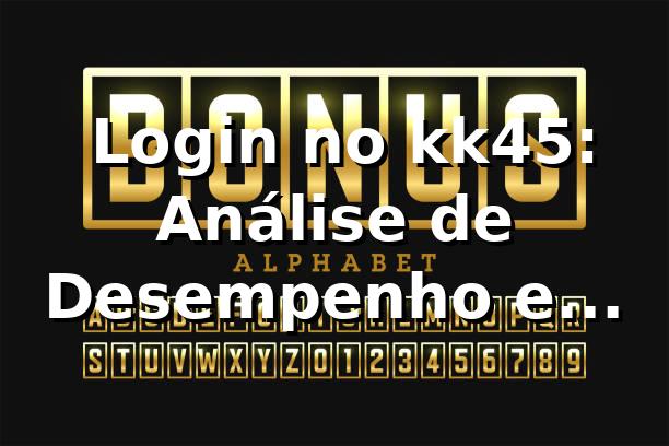 📊 Login no kk45: Análise de Desempenho e Eficiência em 2026