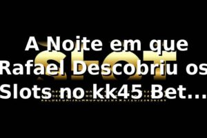 🎰 A Noite em que Rafael Descobriu os Slots no kk45 Bet Login